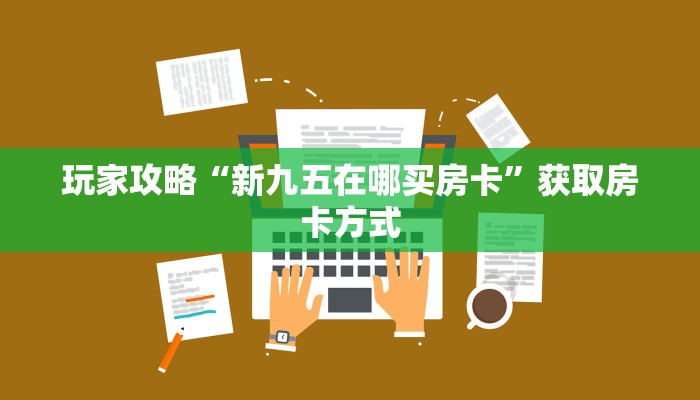 玩家攻略“新九五在哪买房卡”获取房卡方式