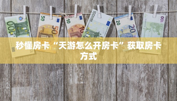 秒懂房卡“天游怎么开房卡”获取房卡方式