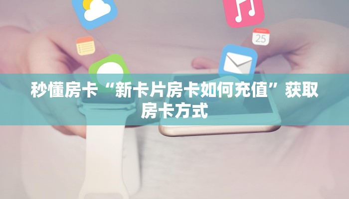 秒懂房卡“新卡片房卡如何充值”获取房卡方式