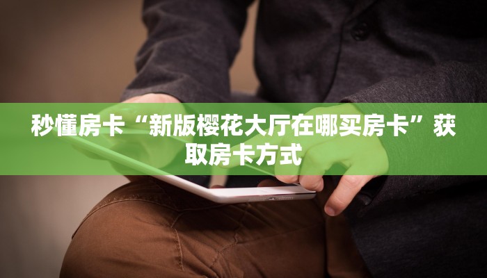 秒懂房卡“新版樱花大厅在哪买房卡”获取房卡方式