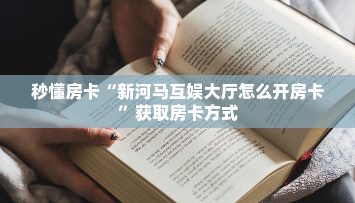 秒懂房卡“新河马互娱大厅怎么开房卡”获取房卡方式