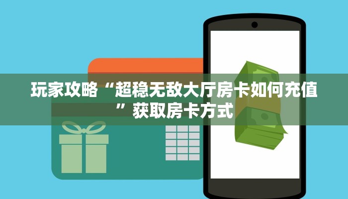 玩家攻略“超稳无敌大厅房卡如何充值”获取房卡方式