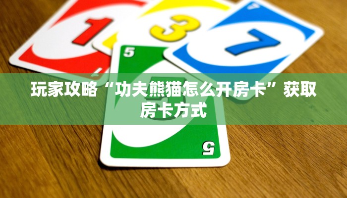 玩家攻略“功夫熊猫怎么开房卡”获取房卡方式