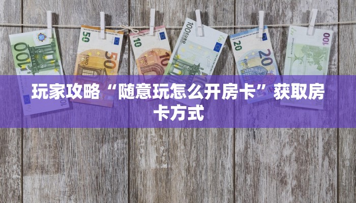 玩家攻略“随意玩怎么开房卡”获取房卡方式