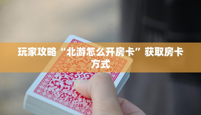 玩家攻略“北游怎么开房卡”获取房卡方式