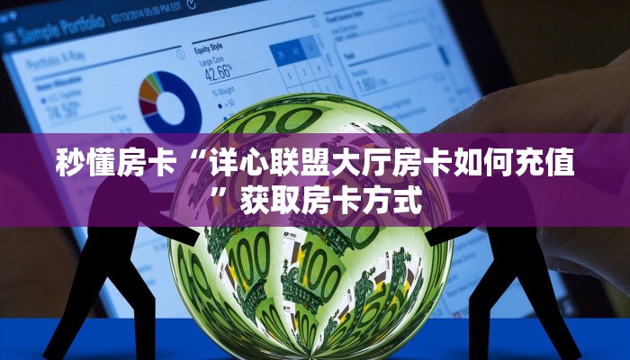 秒懂房卡“详心联盟大厅房卡如何充值”获取房卡方式