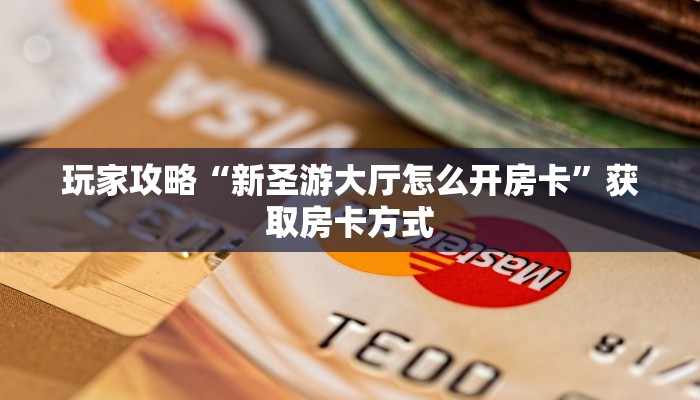玩家攻略“新圣游大厅怎么开房卡”获取房卡方式