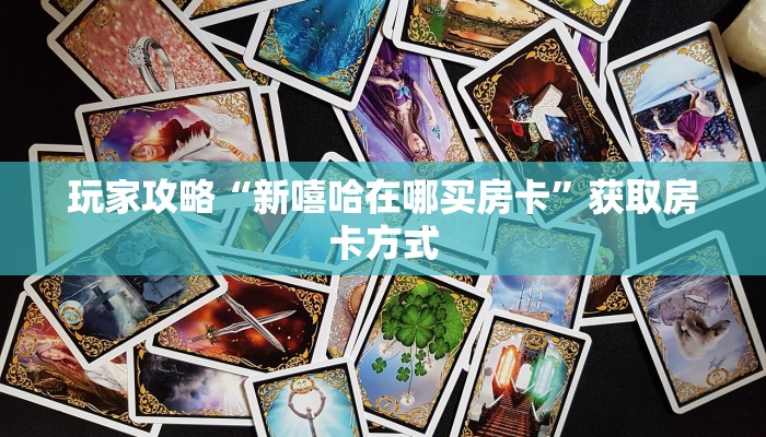 玩家攻略“新嘻哈在哪买房卡”获取房卡方式