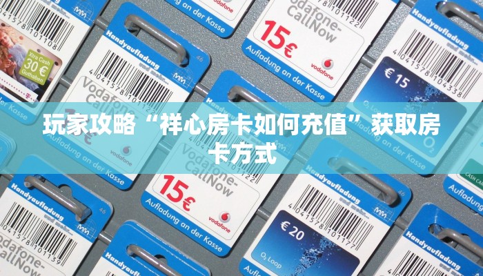 玩家攻略“祥心房卡如何充值”获取房卡方式
