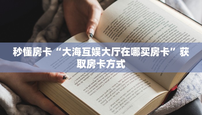 秒懂房卡“大海互娱大厅在哪买房卡”获取房卡方式 秒懂房卡“大海互娱大厅在哪买房卡”获取房卡方式