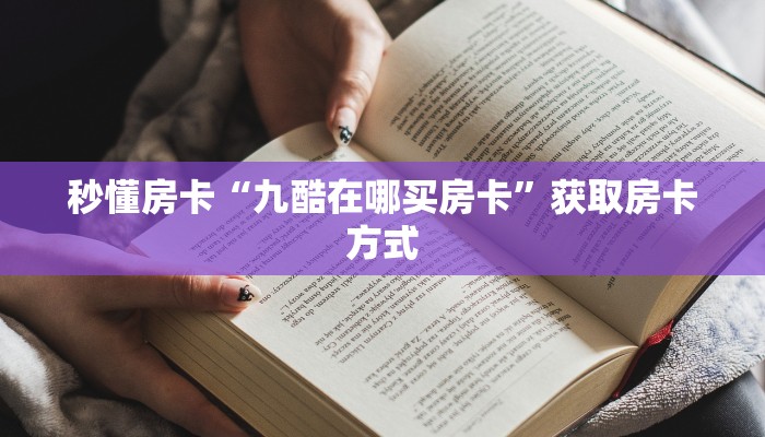 秒懂房卡“九酷在哪买房卡”获取房卡方式