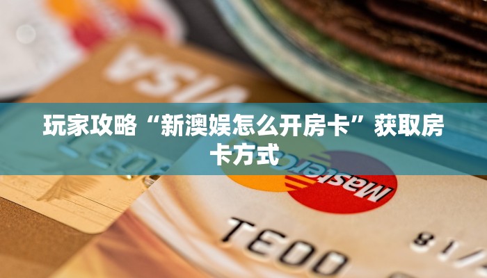 玩家攻略“新澳娱怎么开房卡”获取房卡方式 玩家攻略“新澳娱怎么开房卡”获取房卡方式