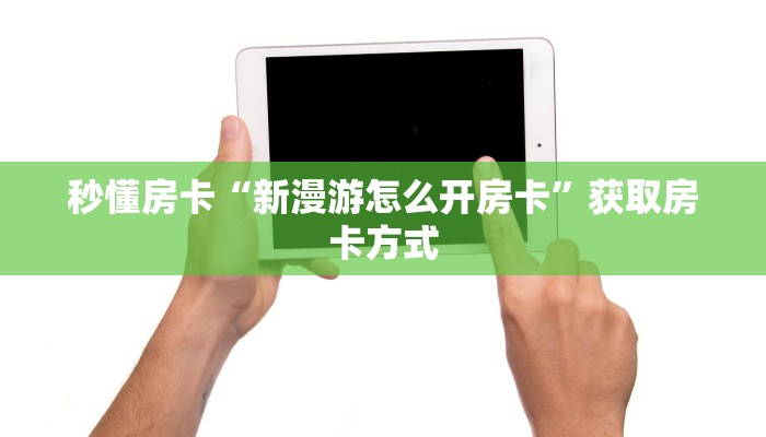 秒懂房卡“新漫游怎么开房卡”获取房卡方式