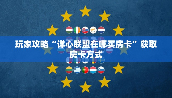玩家攻略“详心联盟在哪买房卡”获取房卡方式 玩家攻略“详心联盟在哪买房卡”获取房卡方式