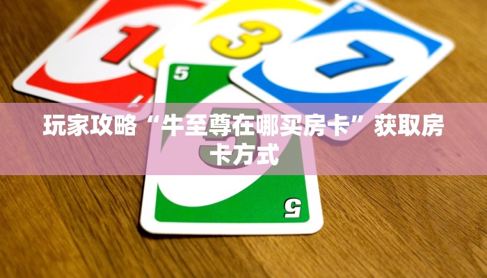 玩家攻略“牛至尊在哪买房卡”获取房卡方式