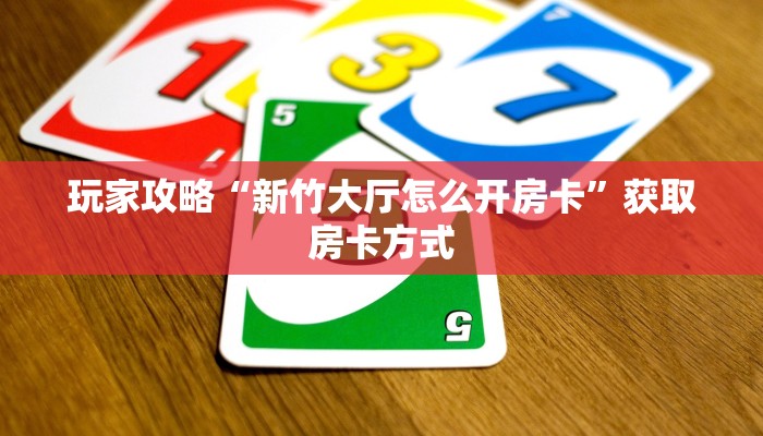 玩家攻略“新竹大厅怎么开房卡”获取房卡方式 玩家攻略“新竹大厅怎么开房卡”获取房卡方式