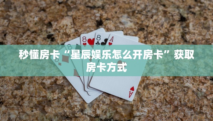 秒懂房卡“星辰娱乐怎么开房卡”获取房卡方式 秒懂房卡“星辰娱乐怎么开房卡”获取房卡方式