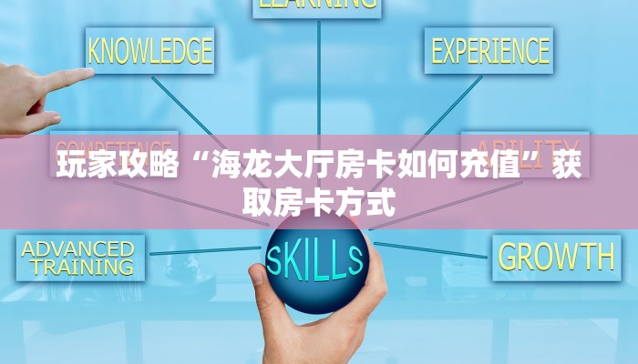 玩家攻略“海龙大厅房卡如何充值”获取房卡方式 玩家攻略“海龙大厅房卡如何充值”获取房卡方式