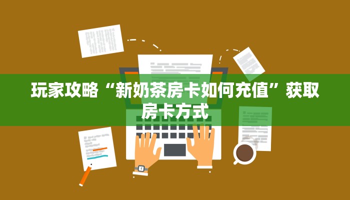 玩家攻略“新奶茶房卡如何充值”获取房卡方式 玩家攻略“新奶茶房卡如何充值”获取房卡方式