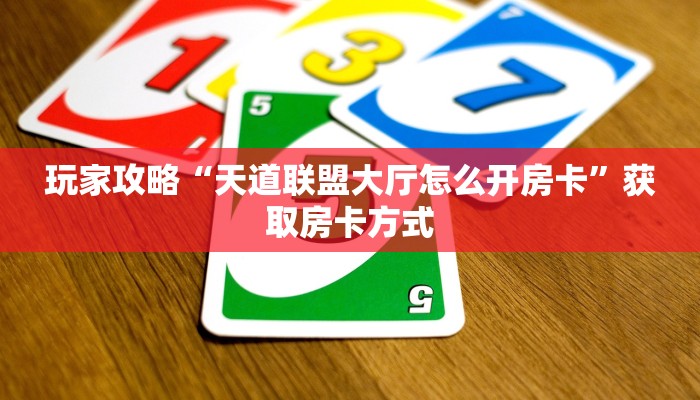 玩家攻略“天道联盟大厅怎么开房卡”获取房卡方式 玩家攻略“天道联盟大厅怎么开房卡”获取房卡方式