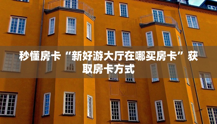 秒懂房卡“新好游大厅在哪买房卡”获取房卡方式 秒懂房卡“新好游大厅在哪买房卡”获取房卡方式
