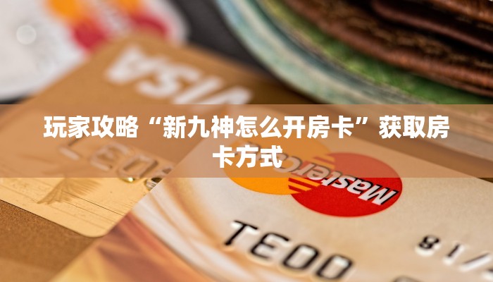 玩家攻略“新九神怎么开房卡”获取房卡方式 玩家攻略“新九神怎么开房卡”获取房卡方式
