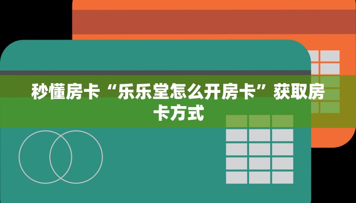 秒懂房卡“乐乐堂怎么开房卡”获取房卡方式 秒懂房卡“乐乐堂怎么开房卡”获取房卡方式