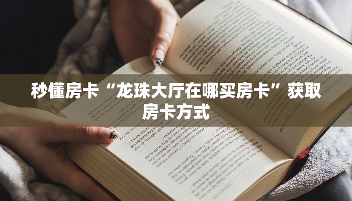 秒懂房卡“龙珠大厅在哪买房卡”获取房卡方式
