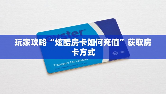 玩家攻略“炫酷房卡如何充值”获取房卡方式 玩家攻略“炫酷房卡如何充值”获取房卡方式