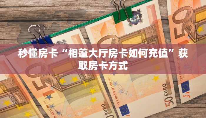 秒懂房卡“相蓬大厅房卡如何充值”获取房卡方式