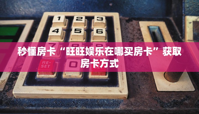 秒懂房卡“旺旺娱乐在哪买房卡”获取房卡方式