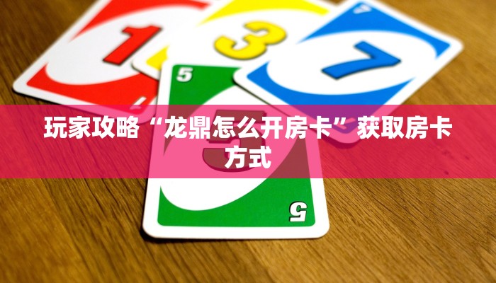 玩家攻略“龙鼎怎么开房卡”获取房卡方式 玩家攻略“龙鼎怎么开房卡”获取房卡方式