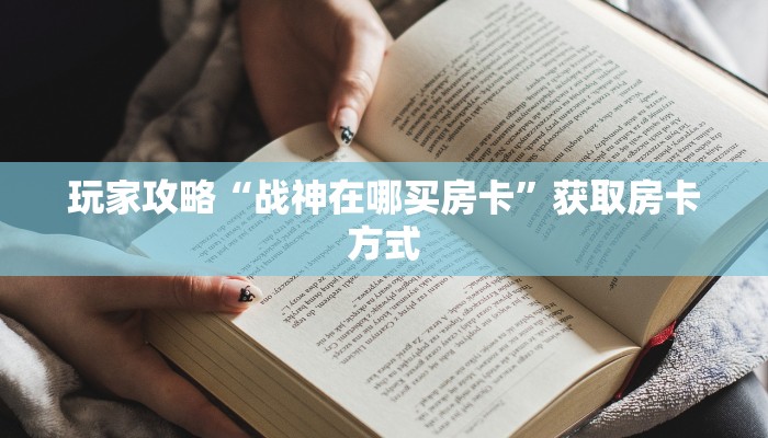 玩家攻略“战神在哪买房卡”获取房卡方式