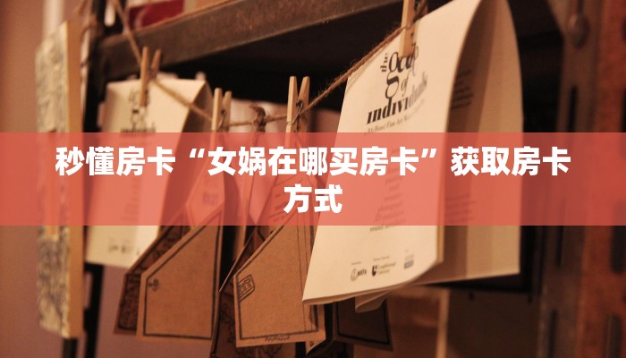秒懂房卡“女娲在哪买房卡”获取房卡方式 秒懂房卡“女娲在哪买房卡”获取房卡方式