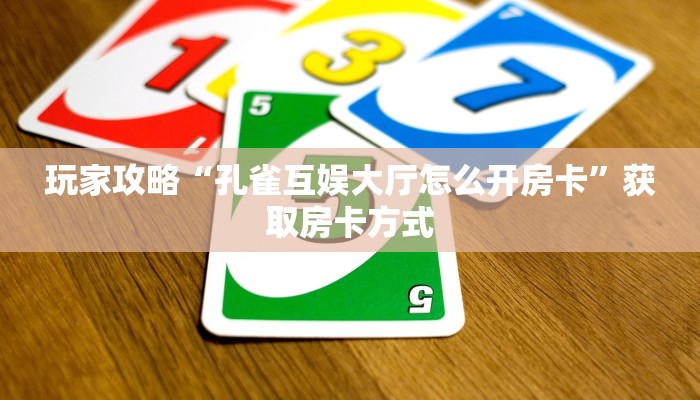 玩家攻略“孔雀互娱大厅怎么开房卡”获取房卡方式 玩家攻略“孔雀互娱大厅怎么开房卡”获取房卡方式