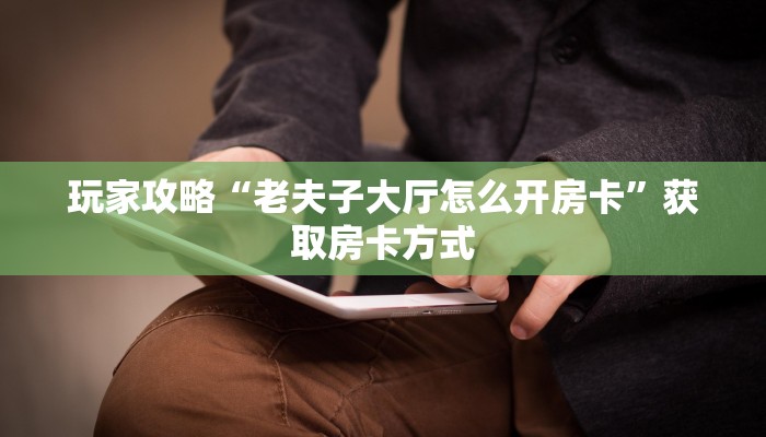 玩家攻略“老夫子大厅怎么开房卡”获取房卡方式 玩家攻略“老夫子大厅怎么开房卡”获取房卡方式