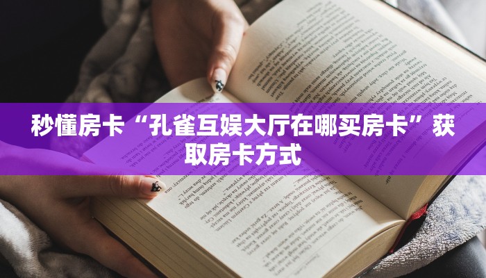 秒懂房卡“孔雀互娱大厅在哪买房卡”获取房卡方式