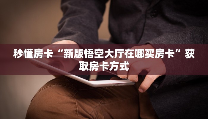 秒懂房卡“新版悟空大厅在哪买房卡”获取房卡方式