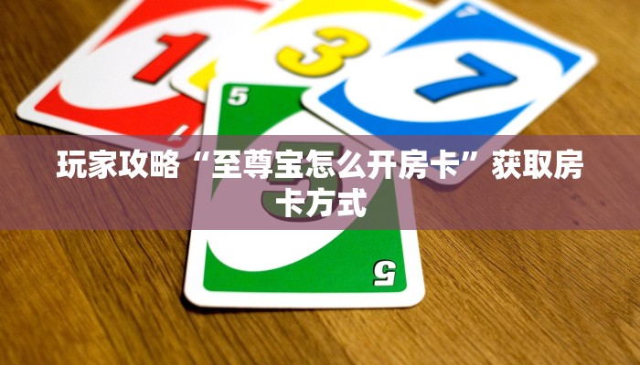 玩家攻略“至尊宝怎么开房卡”获取房卡方式 玩家攻略“至尊宝怎么开房卡”获取房卡方式