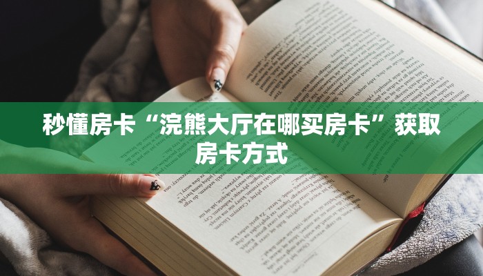 秒懂房卡“浣熊大厅在哪买房卡”获取房卡方式 秒懂房卡“浣熊大厅在哪买房卡”获取房卡方式