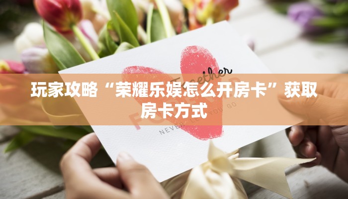 玩家攻略“荣耀乐娱怎么开房卡”获取房卡方式 玩家攻略“荣耀乐娱怎么开房卡”获取房卡方式