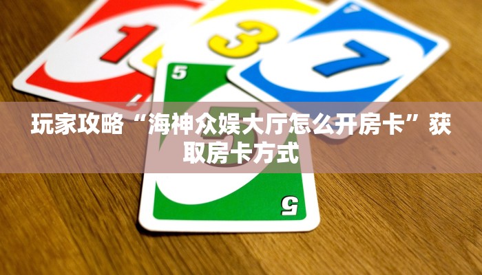 玩家攻略“海神众娱大厅怎么开房卡”获取房卡方式 玩家攻略“海神众娱大厅怎么开房卡”获取房卡方式