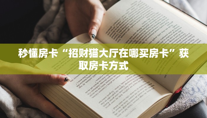 秒懂房卡“招财猫大厅在哪买房卡”获取房卡方式 秒懂房卡“招财猫大厅在哪买房卡”获取房卡方式
