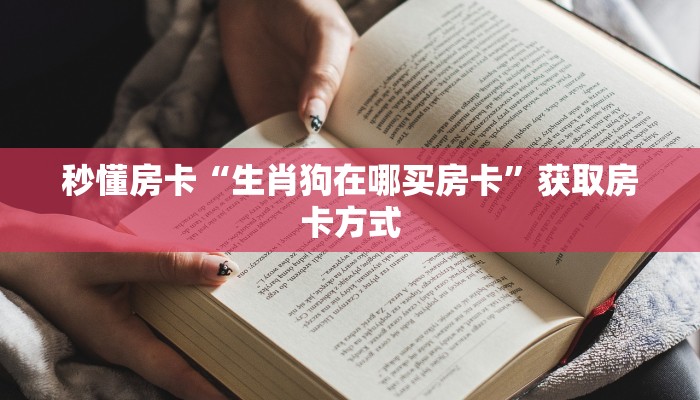 秒懂房卡“生肖狗在哪买房卡”获取房卡方式 秒懂房卡“生肖狗在哪买房卡”获取房卡方式