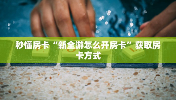 秒懂房卡“新全游怎么开房卡”获取房卡方式 秒懂房卡“新全游怎么开房卡”获取房卡方式