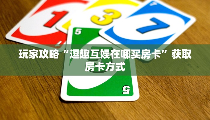 玩家攻略“逗趣互娱在哪买房卡”获取房卡方式 玩家攻略“逗趣互娱在哪买房卡”获取房卡方式