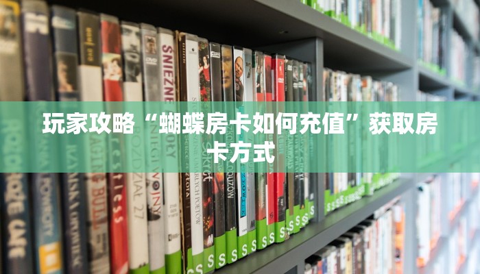 玩家攻略“蝴蝶房卡如何充值”获取房卡方式 玩家攻略“蝴蝶房卡如何充值”获取房卡方式