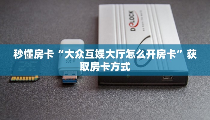 秒懂房卡“大众互娱大厅怎么开房卡”获取房卡方式 秒懂房卡“大众互娱大厅怎么开房卡”获取房卡方式