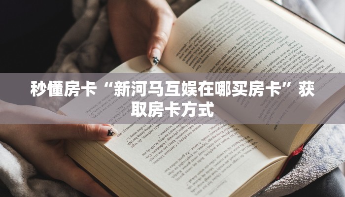 秒懂房卡“新河马互娱在哪买房卡”获取房卡方式