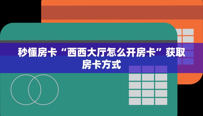 秒懂房卡“西西大厅怎么开房卡”获取房卡方式 秒懂房卡“西西大厅怎么开房卡”获取房卡方式